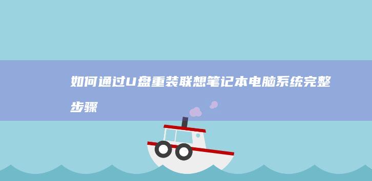 如何通过U盘重装联想笔记本电脑系统：完整步骤指南 (如何通过u盘重装系统)