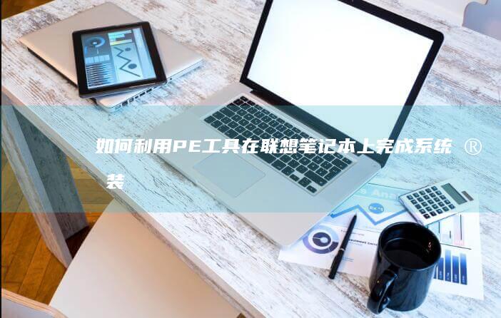 如何利用PE工具在联想笔记本上完成系统安装：一步步指南 (如何利用PE启动盘恢复误删的用户帐户)