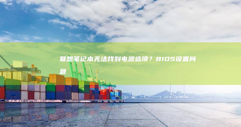 联想笔记本无法找到电源选项？BIOS设置问题详解及解决办法 (联想笔记本无线网络开关在哪里打开)