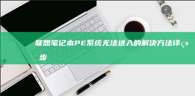 联想笔记本PE系统无法进入的解决方法：详细步骤和常见问题解析 (联想笔记本pro14和pro16)