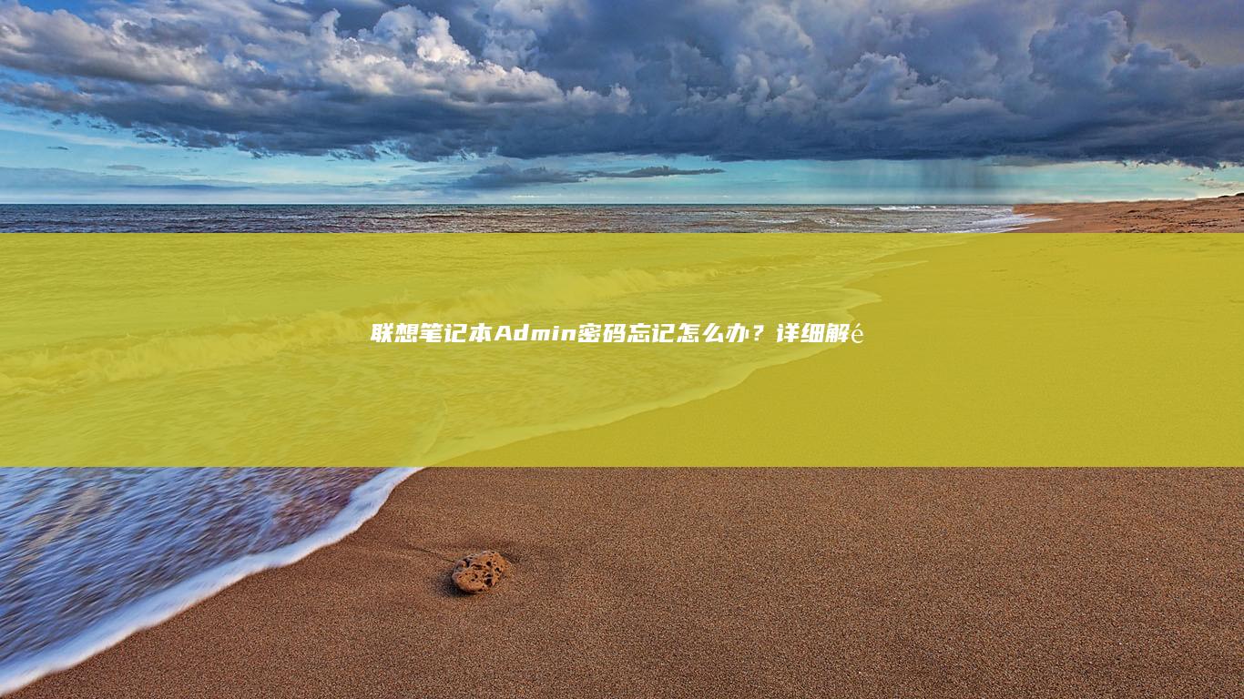 联想笔记本Admin密码忘记怎么办？详细解锁方法和解决技巧 (联想笔记本按f几进u盘启动)
