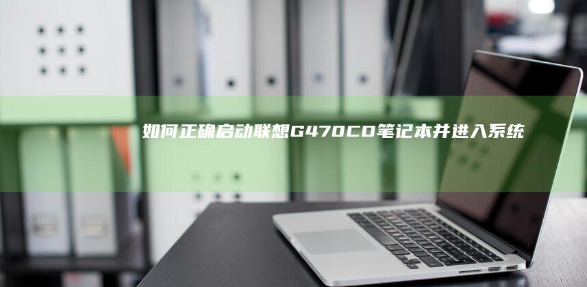 如何正确启动联想G470CD笔记本并进入