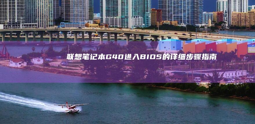 联想笔记本G40进入BIOS的详细步骤指南 (联想笔记本g50-70参数)