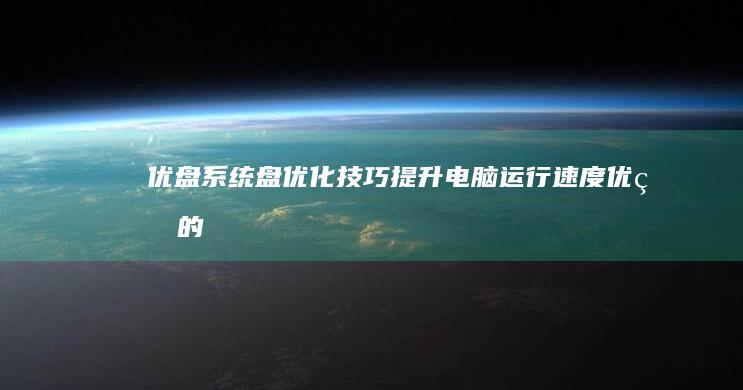 优盘系统盘优化技巧提升电脑运行速度优盘的