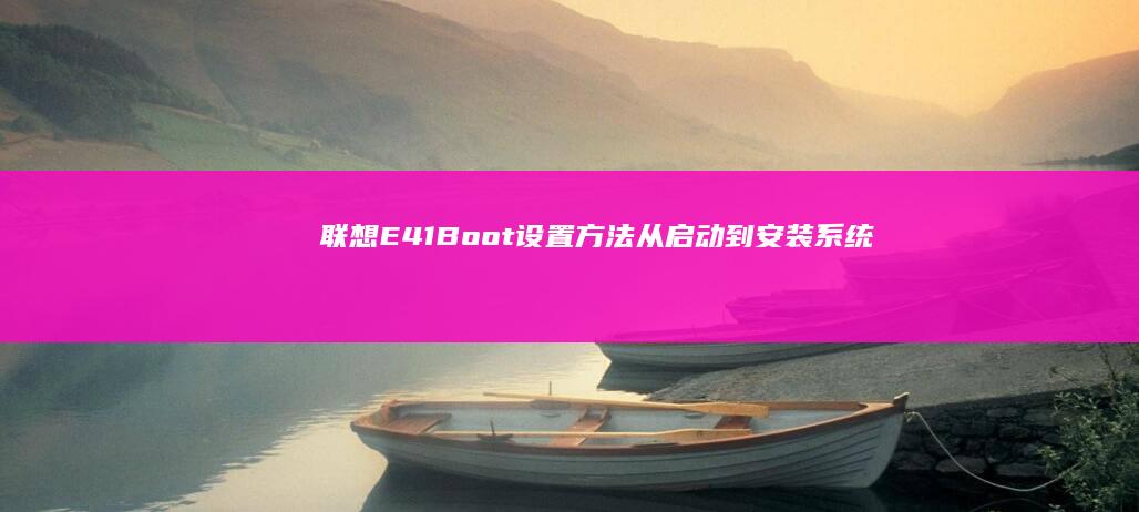 联想E41 Boot设置方法：从启动到安装系统的全过程 (联想e41bios设置)