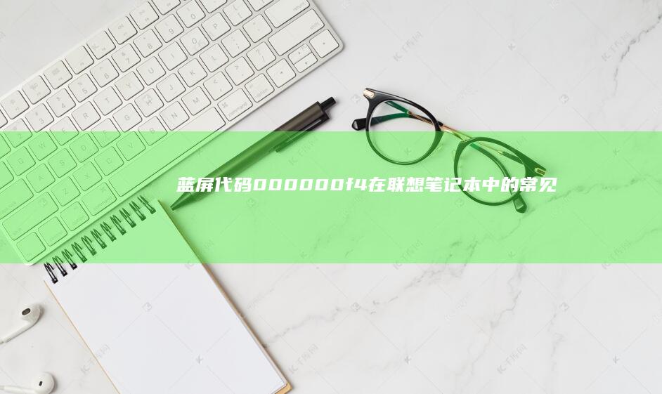 蓝屏代码000000f4在联想笔记本中的常见原因及解决方案 (蓝屏代码000000A)