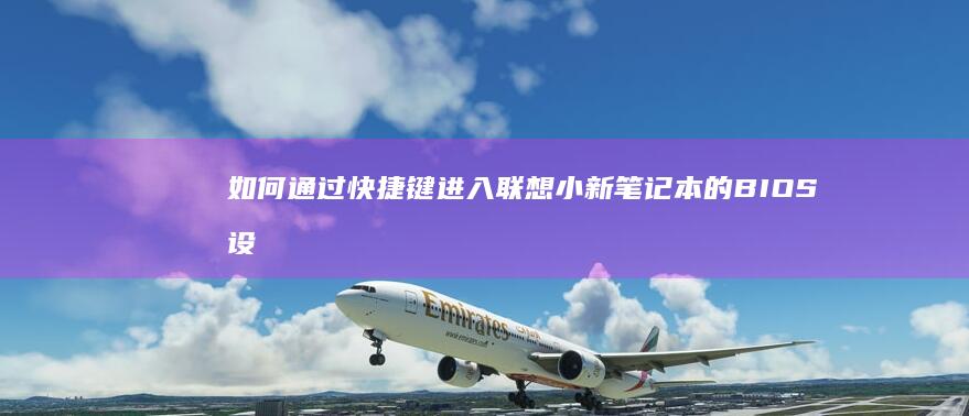 如何通过快捷键进入联想小新笔记本的BIOS设置 (如何通过快捷键找到文件位置)