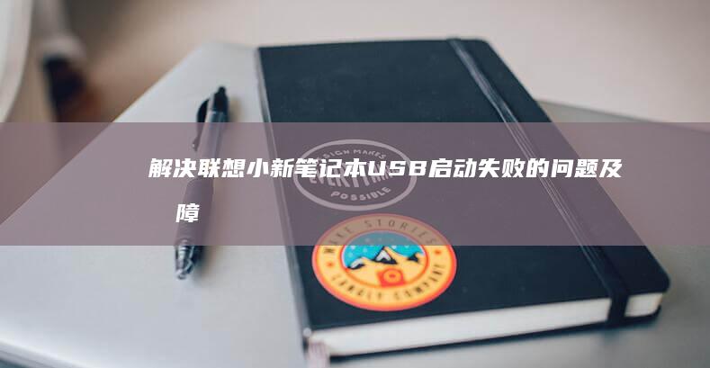解决联想小新笔记本USB启动失败的问题及故障排除方法 (解决联想小新air14风扇一直转响个不停的问题)