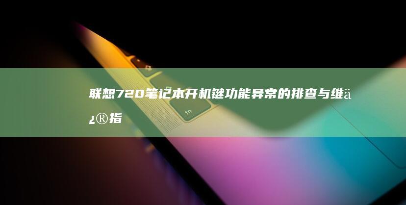 联想720笔记本开机键功能异常的排查与维修指南 (联想720笔记本电脑如何恢复出厂设置)