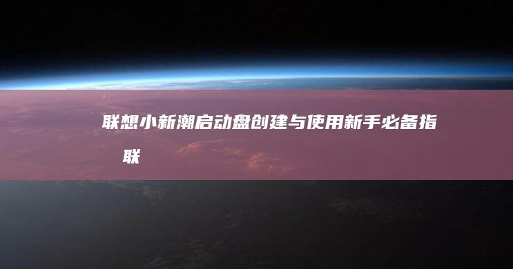 联想小新潮启动盘创建与使用：新手必备指南 (联想小新潮启动键在哪)