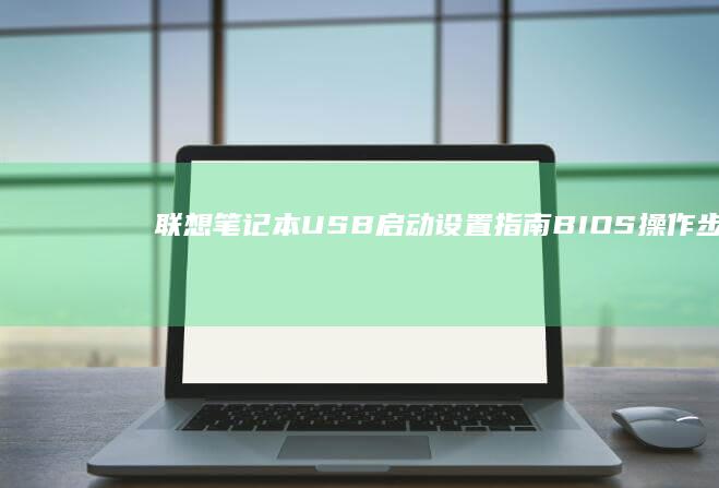 联想笔记本USB启动设置指南：BIOS操作步骤解析 (联想笔记本u盘启动)