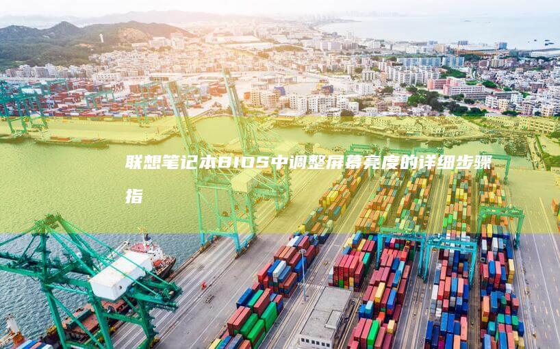 联想笔记本BIOS中调整屏幕亮度的详细步骤指南 (联想笔记本bios怎么进入)