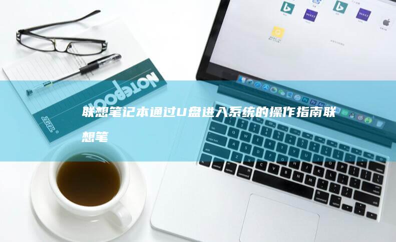 联想笔记本通过U盘进入系统的操作指南 (联想笔记本通电开机设置)