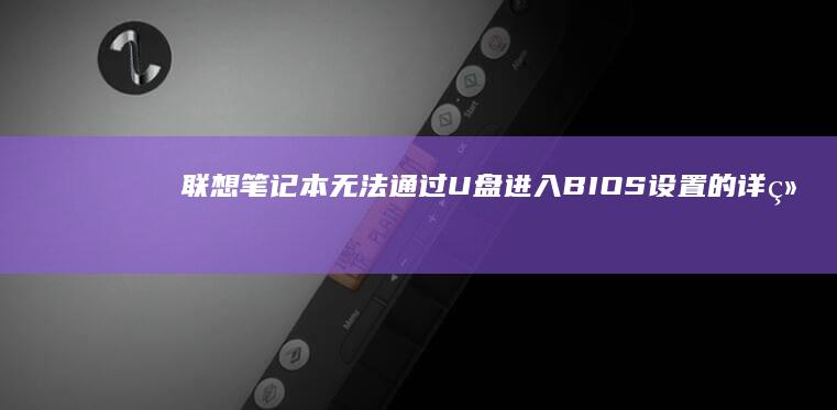 联想笔记本无法通过U盘进入BIOS设置的详细解决方法 (联想笔记本无线网络找不到wifi)