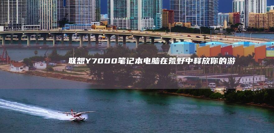 Y7000笔记本电脑在荒野中释放你的游
