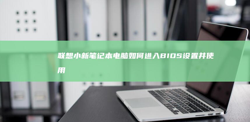 联想小新笔记本电脑如何进入BIOS设置并使用U盘启动系统？详细教程：U盘启动安装系统全过程解析 (联想小新笔记本u盘启动按哪个键)