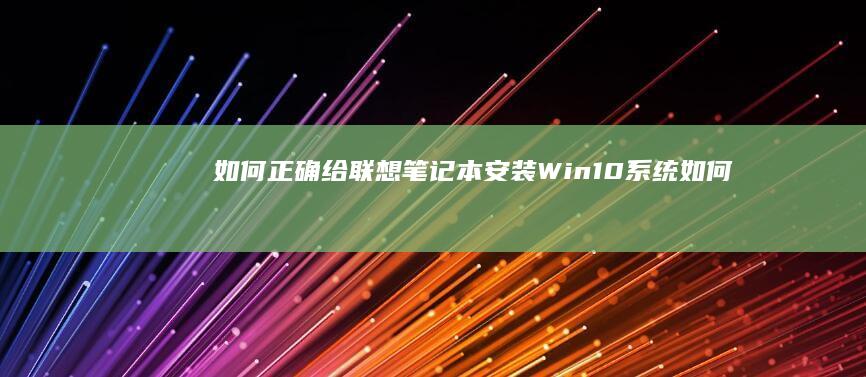 如何正确给联想笔记本安装Win10系统 (如何正确给联系电话)