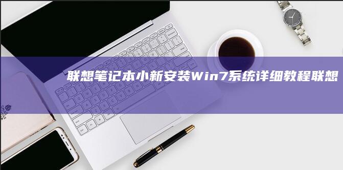 联想笔记本小新安装Win7系统详细教程 (联想笔记本小新14)