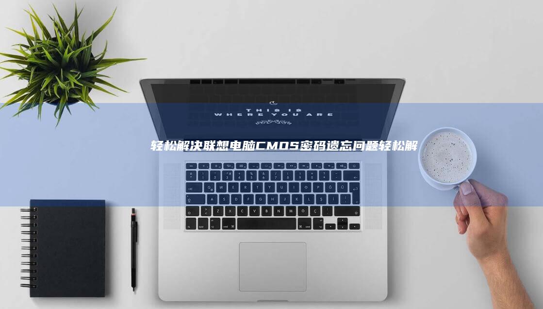 轻松解决联想电脑CMOS密码遗忘问题 (轻松解决联想的软件)