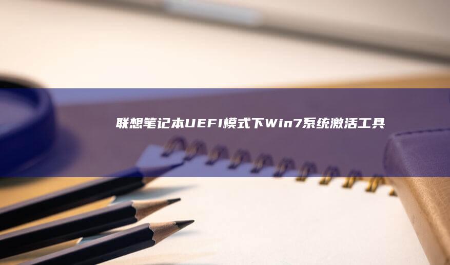 联想笔记本UEFI模式下Win7系统激活工具及方法详解 (联想笔记本u盘启动)
