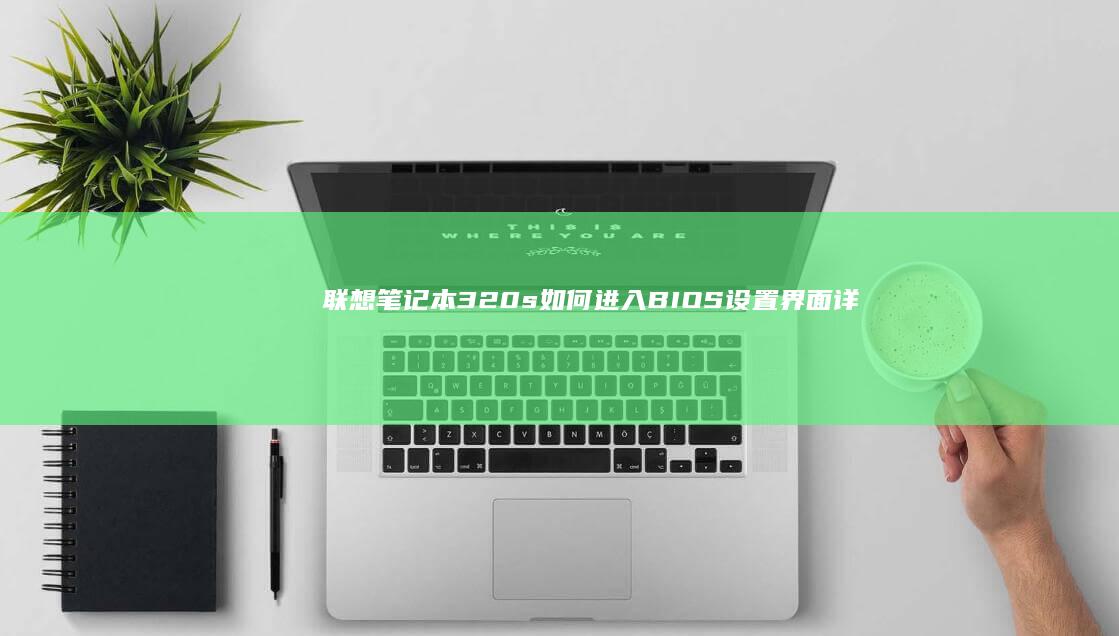 联想笔记本320s如何进入BIOS设置界面详细操作指南 (联想笔记本3000元性价比推荐)