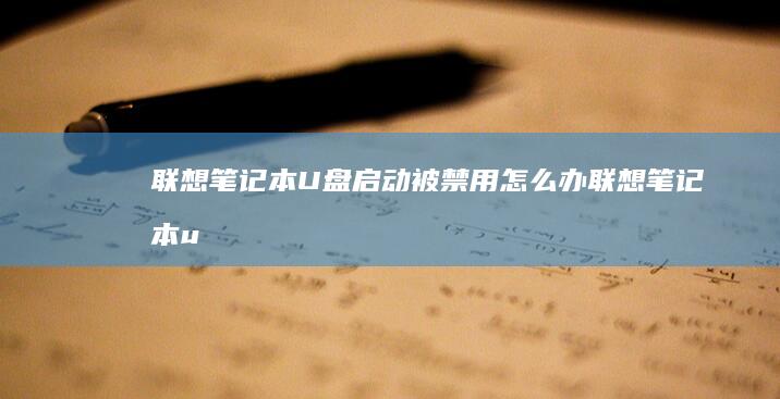 联想笔记本U盘启动被禁用怎么办 (联想笔记本u盘启动)