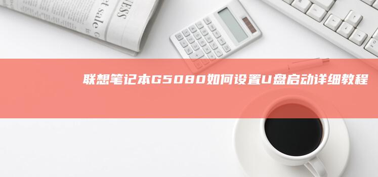 联想笔记本G5080如何设置U盘启动详细教程 (联想笔记本g50-70参数)