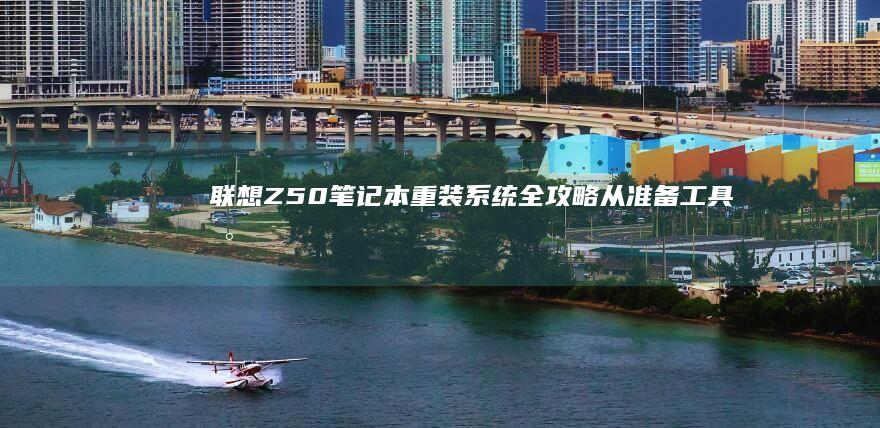 联想Z50笔记本重装系统全攻略：从准备工具到完成安装的详细步骤解析 (联想z50笔记本)