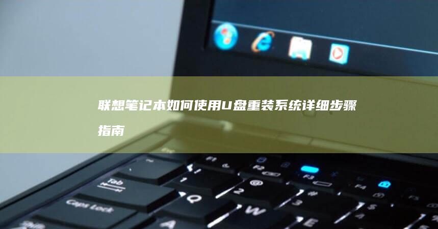 联想笔记本如何使用U盘重装系统详细步骤指南 (联想笔记本如何恢复出厂设置)