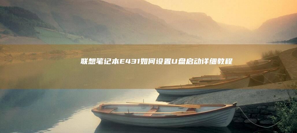 联想笔记本E431如何设置U盘启动详细教程 (联想笔记本e430配置)