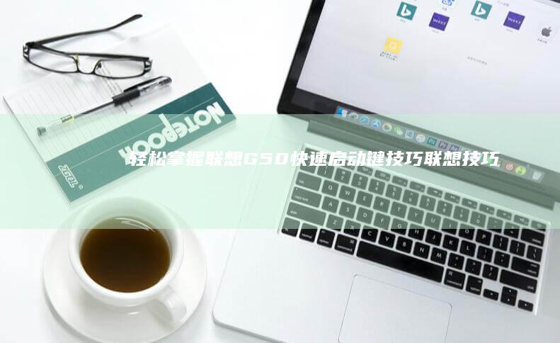 轻松掌握联想G50快速启动键技巧 (联想技巧)