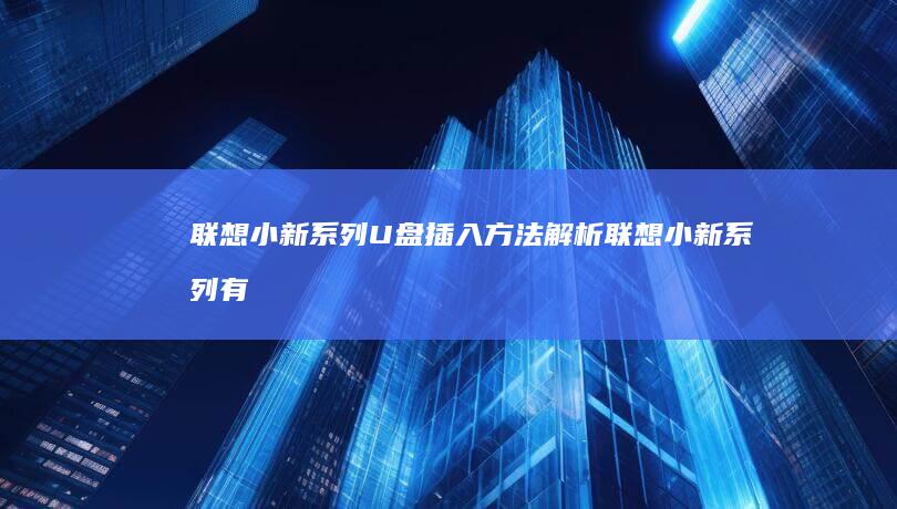 联想小新系列U盘插入方法解析 (联想小新系列有哪些型号)