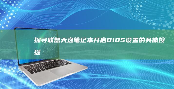 探寻联想天逸笔记本开启BIOS设置的具体按键 (联想天逸系列怎么样)