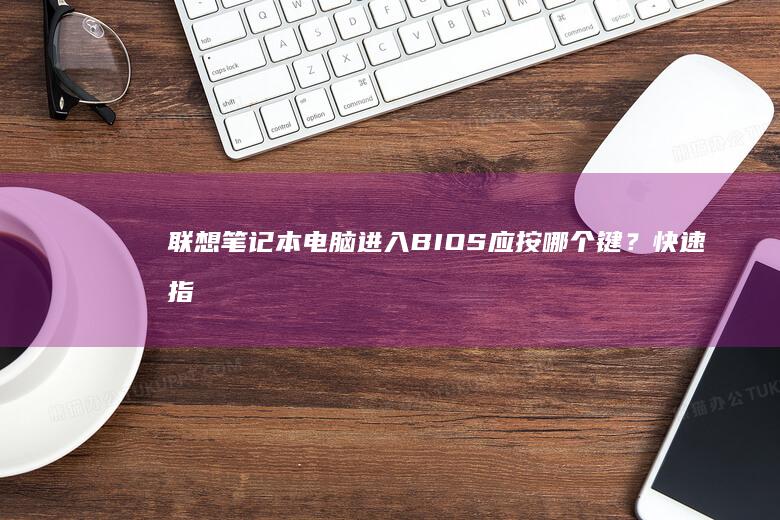 联想笔记本电脑进入BIOS应按哪个键？快速指南 (联想笔记本电脑售后维修服务网点)