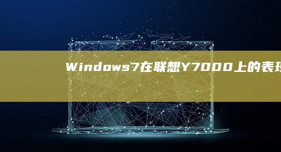 Windows 7在联想Y7000上的表现：硬件配置与软件兼容性详细解读 (windows)