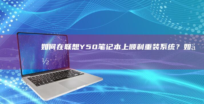 如何在联想Y50笔记本上顺利重装系统？ (如何在联想应用商店下载壁纸)