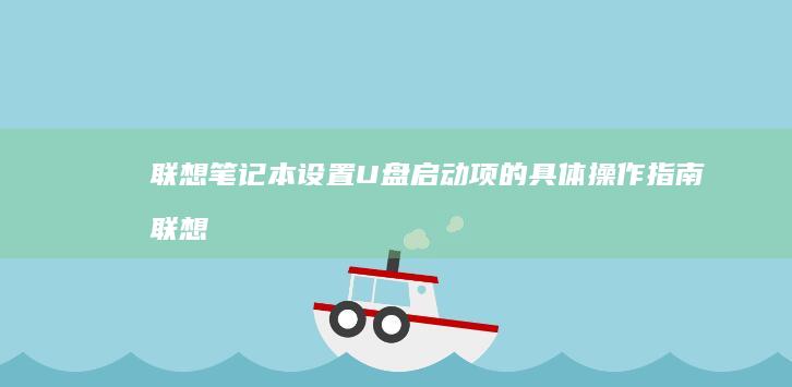 联想笔记本设置U盘启动项的具体操作指南 (联想笔记本设置开机密码怎么设置)