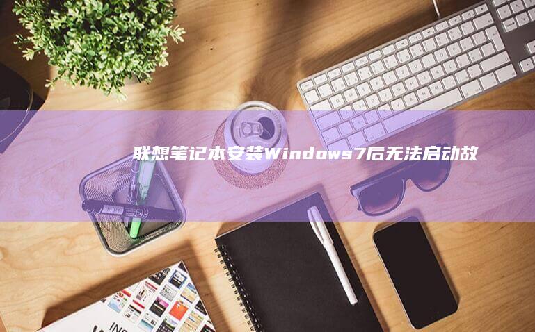 联想笔记本安装Windows 7后无法启动：故障排查与解决技巧 (联想笔记本安装系统按哪个键)
