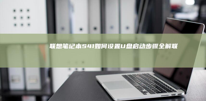 联想笔记本S41如何设置U盘启动步骤全解 (联想笔记本sn码在哪个位置)