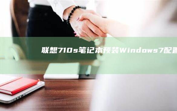 联想710s笔记本预装Windows 7：配置与运行效果解析 (联想710s-13isk参数)