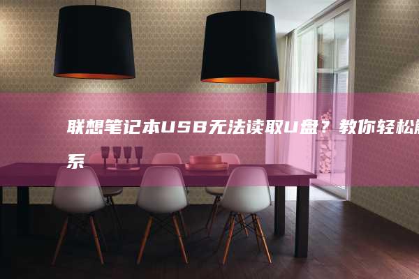 联想笔记本USB无法读取U盘？教你轻松解决系统安装问题 (联想笔记本u盘启动)