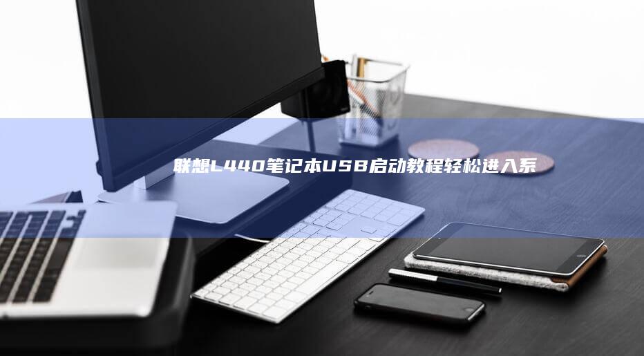 联想L440笔记本USB启动教程：轻松进入系统新世界 (联想l440笔记本参数)
