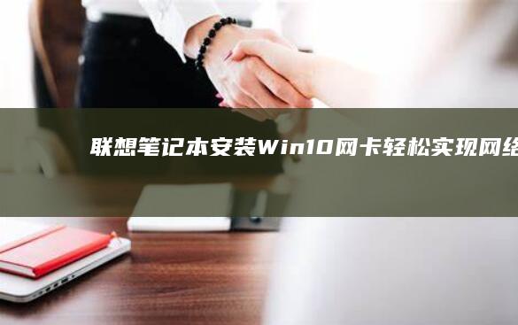 联想笔记本安装Win10网卡：轻松实现网络连接 (联想笔记本安全模式怎么进入)