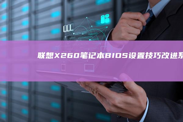 联想X260笔记本BIOS设置技巧：改进系统与延长电池寿命 (联想x260笔记本配置参数)