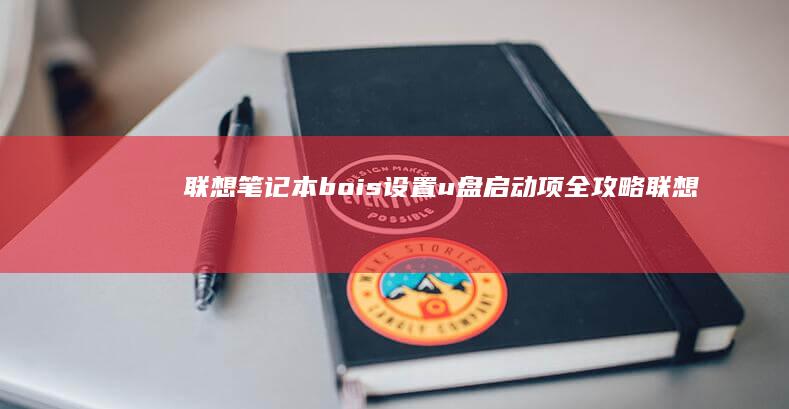 联想笔记本 bois设置u盘启动项全攻略 (联想笔记本bios怎么进入)