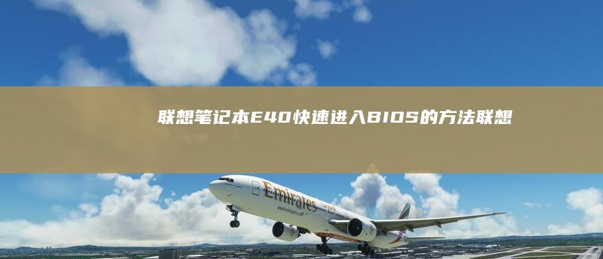 联想笔记本E40快速进入BIOS的方法 (联想笔记本e430配置)