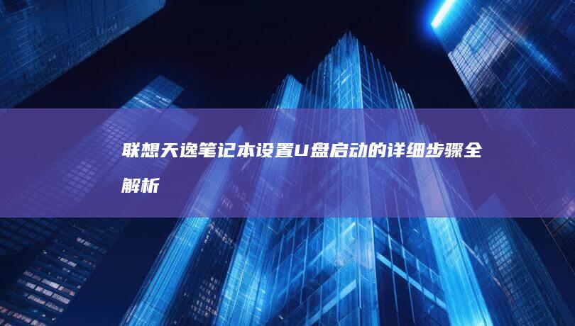 联想天逸笔记本设置U盘启动的详细步骤全解析 (联想天逸笔记本进bios按什么键)