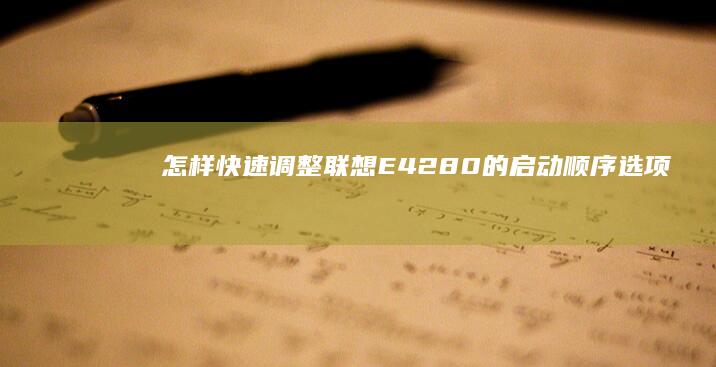 怎样快速调整联想E42-80的启动顺序选项 (怎样快速调整excel表格合适大小)