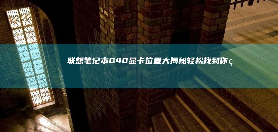 联想笔记本G40显卡位置大揭秘：轻松找到你的独立显卡 (联想笔记本g480配置参数)
