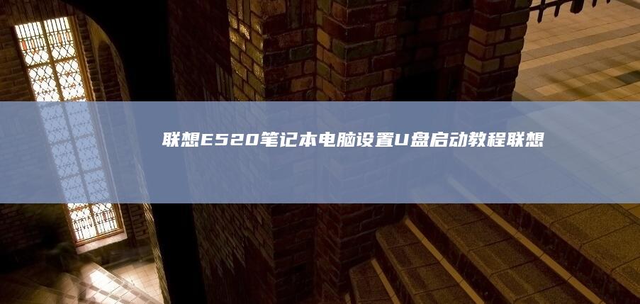 联想E520笔记本电脑设置U盘启动教程 (联想e520笔记本参数)